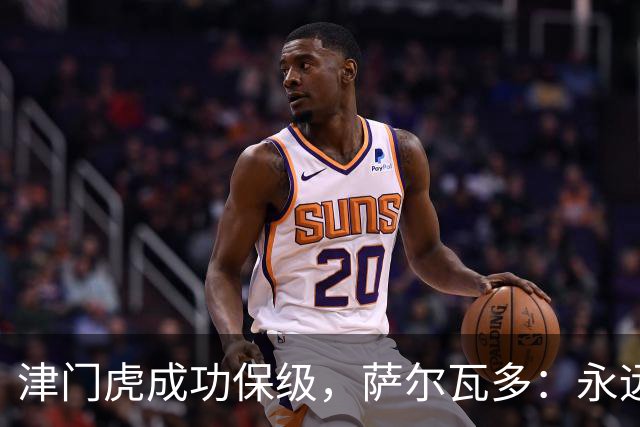 津门虎成功保级，萨尔瓦多：永远不要轻易认定一切已没有希望